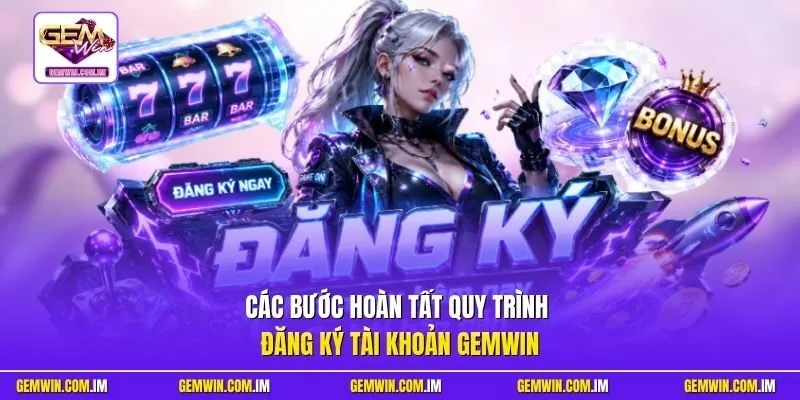Các bước hoàn tất quy trình đăng ký tài khoản Gemwin