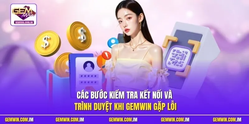 Các bước kiểm tra kết nối và trình duyệt khi Gemwin gặp lỗi