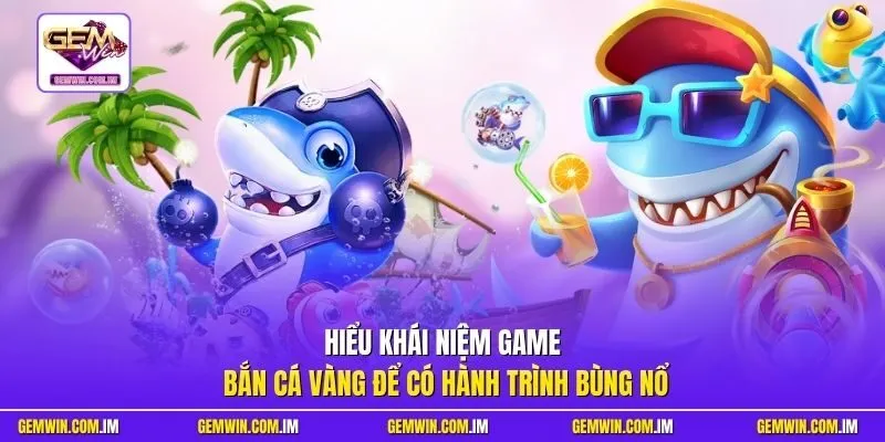 Hiểu khái niệm game bắn cá vàng để có hành trình bùng nổ