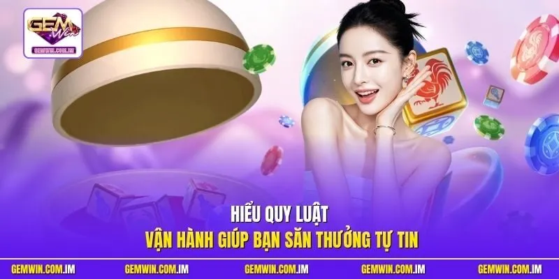 Hiểu quy luật vận hành giúp bạn săn thưởng tự tin