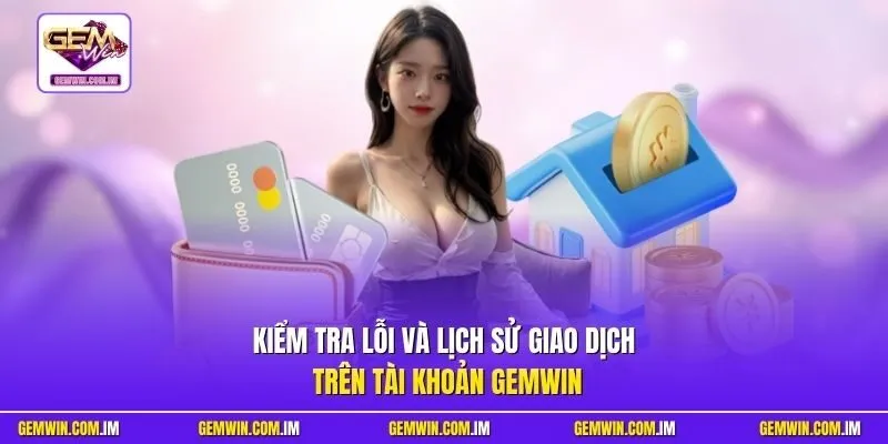 Kiểm tra lỗi và lịch sử giao dịch trên tài khoản Gemwin