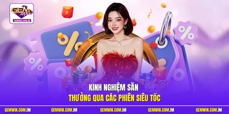 Kinh nghiệm săn thưởng qua các phiên siêu tốc