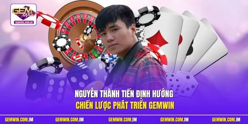 Nguyễn Thành Tiến định hướng chiến lược phát triển Gemwin