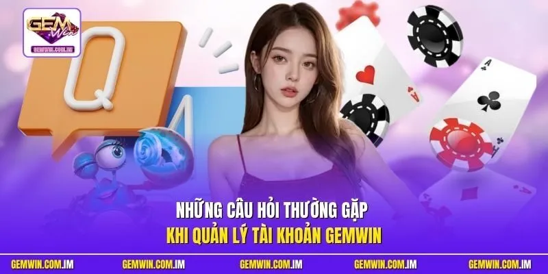 Những câu hỏi thường gặp khi quản lý tài khoản Gemwin