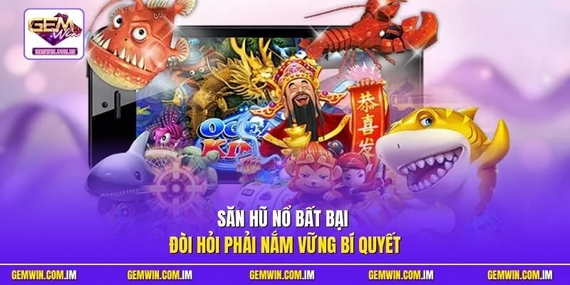 Săn hũ nổ bất bại đòi hỏi phải nắm vững bí quyết