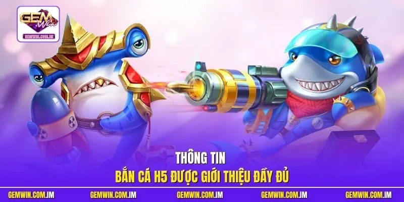 Thông tin bắn cá H5 được giới thiệu đầy đủ
