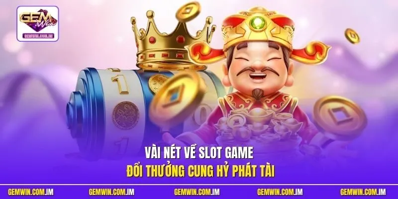 Vài nét về slot game đổi thưởng Cung Hỷ Phát Tài 